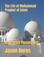 The Life of Muhammad Prophet of Islam: A Christian Perspective