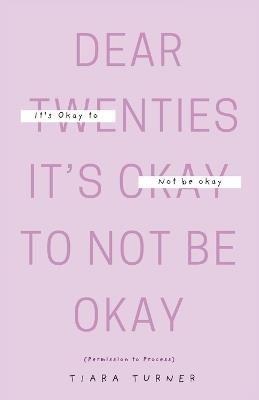 DEAR 20s: It's Okay Not to Be Okay: (Permission to Process) - Tiara Turner - cover