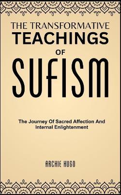 The Transformative Teachings of Sufism: The Journey Of Sacred Affection And Internal Enlightenment - Archie Hugo - cover