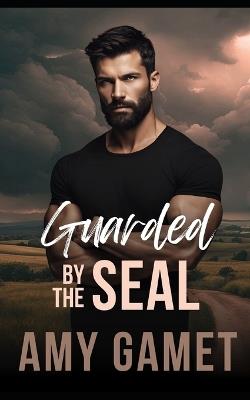 Guarded by the SEAL: A Forced Proximity, Second Chance Romance - Amy Gamet - cover