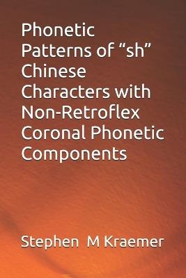 Phonetic Patterns of "sh" Chinese Characters with Non-Retroflex Coronal Phonetic Components - Stephen M Kraemer - cover