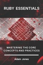 Ruby Essentials: Mastering the Core Concepts and Practices