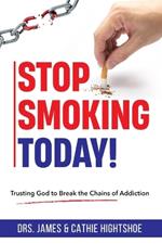 Stop Smoking Today!: Trusting God to Break the Chains of Addiction