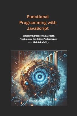 Functional Programming with JavaScript: Simplifying Code with Modern Techniques for Better Performance and Maintainability - Ethan B Carter - cover