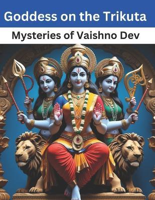 Goddess on the Trikuta: Mysteries of Vaishno Devi - Swati Bisht - cover