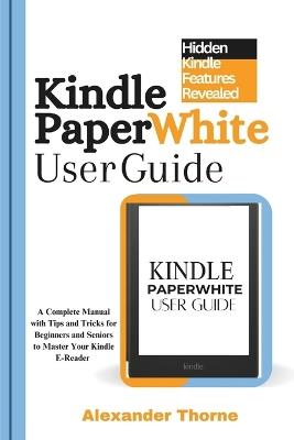 Kindle Paperwhite User Guide: A Complete Manual with Tips and Tricks for Beginners and Seniors to Master Your Kindle E-Reader - Alexander Thorne - cover