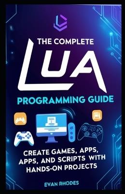 The Complete Lua Programming Guide: Create Games, Apps, and Scripts with Hands-On Projects - Evan Rhodes - cover