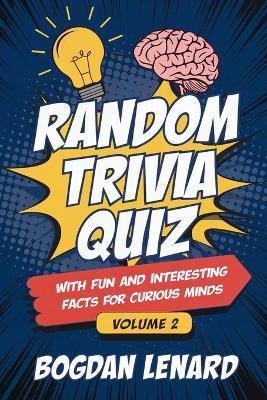 Random Trivia Quiz with Fun and Interesting Facts for Curious Minds - Volume 2: Mind-blowing Animals Science History Questions and Answers for Men Women of all Ages Kids Teens Adults & Seniors - Bogdan Lenard - cover