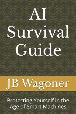 AI Survival Guide: Protecting Yourself in the Age of Smart Machines - Jb Wagoner - cover