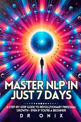 Master Nlp in Just 7 Days: A step-by-step guide to revolutionary personal growth - Even If You're a Beginner! - Onix - cover