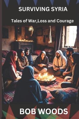 Surviving Syria: Tales of War, Loss and Courage - Bob Woods - cover
