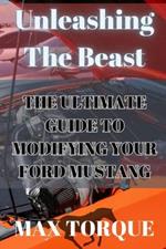 Unleashing The Beast: The Ultimate Guide to Modifying your Ford Mustang