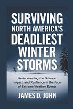 Surviving North America's Deadliest Winter Storms: Understanding the Science, Impact, and Resilience in the Face of Extreme Weather Events