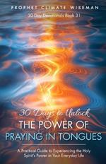 30 Days to Unlock the Power of Praying in Tongues: A Practical Guide to Experiencing the Holy Spirit's Power in Your Everyday Life