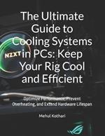 The Ultimate Guide to Cooling Systems in PCs: Keep Your Rig Cool and Efficient: Optimize Performance, Prevent Overheating, and Extend Hardware Lifespan