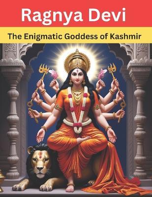 Ragnya Devi: The Enigmatic Goddess of Kashmir - Swati Bisht - cover