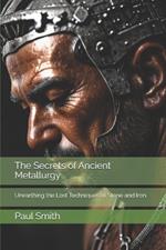 The Secrets of Ancient Metallurgy: Unearthing the Lost Techniques of Stone and Iron
