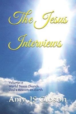 The Jesus Interviews: Volume 17 World Peace Church God's Heaven on Earth - Almighty God,Jesus Christ,Holy Spirit - cover