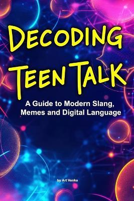 Decoding Teen Talk: A Guide to Modern Slang, Memes and Digital Language - Art Venka - cover