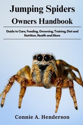 Jumping Spiders Owners Handbook: Guide to Care, Feeding, Grooming, Training, Diet and Nutrition, Health and More - Connie A Henderson - cover
