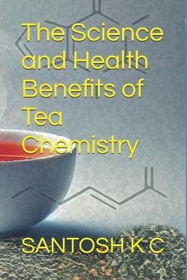 The Science and Health Benefits of Tea Chemistry - Santosh K C - cover