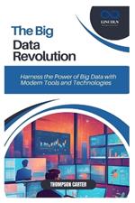 The Big Data Revolution: Harness the Power of Big Data with Modern Tools and Technologies