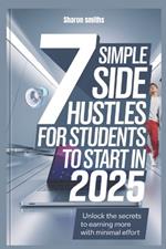 7 Simple Side Hustles for Students to Start in 2025: Unlock the Secrets to Earning More with Minimal Effort
