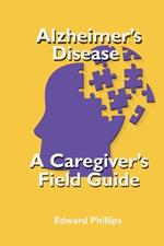 Alzheimer's Disease; a Caregiver's Field Guide