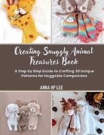 Creating Snuggly Animal Treasures Book: A Step by Step Guide to Crafting 30 Unique Patterns for Huggable Companions