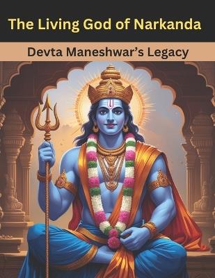 The Living God of Narkanda: Devta Maneshwar's Legacy - Swati Bisht - cover