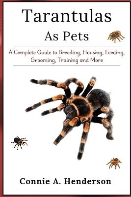 Tarantulas as Pets: A Complete Guide to Breeding, Housing, Feeding, Grooming, Training and More - Connie A Henderson - cover