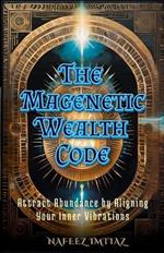 The Magnetic Wealth Code: Attract Abundance by Aligning Your Inner Vibrations