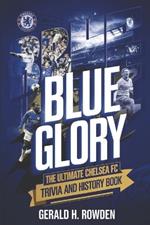 Blue Glory: The Ultimate Chelsea FC Trivia and History Book: Discover the triumphs, legends, and unforgettable moments that shaped the Blues.