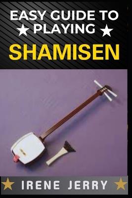 Easy Guide to Playing Shamisen: Master the Art of Traditional Japanese Music with Simple Steps - Irene Jerry - cover