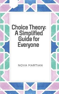Choice Theory: A Simplified Guide for Everyone - Nova Martian - cover