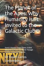 The Planet of the Apes: Why Humanity Isn't Invited to the Galactic Club: Fermi's Paradox Great Silence. A Bold Blueprint to Prove Our Worth Through Science, Unity, and Progress