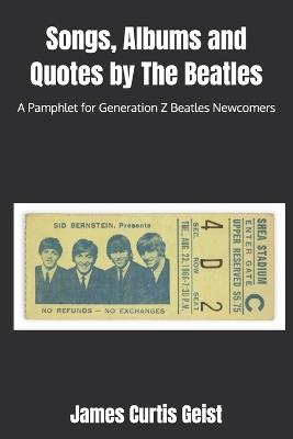 Songs, Albums and Quotes by The Beatles: A Pamphlet for Generation Z Beatles Newcomers - James Curtis Geist - cover