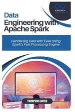 Data Engineering with Apache Spark: Handle Big Data with Ease Using Spark's Fast Processing Engine