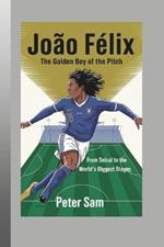 João Félix: The Golden Boy of the Pitch From Seixal to the World's Biggest Stages