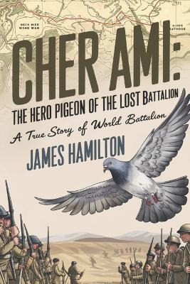 Cher Ami The Hero Pigeon of the Lost Battalion: A True Story of World War I - James Hamilton - cover