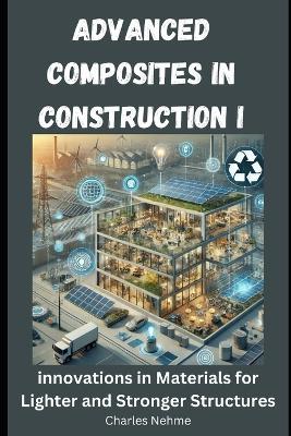 Advanced Composites in Construction: Innovations in Materials for Lighter and Stronger Structures - Charles Nehme - cover