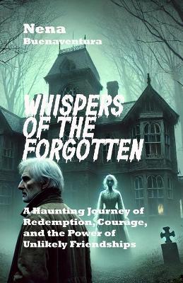 Whispers of the Forgotten: A Haunting Journey of Redemption, Courage, and the Power of Unlikely Friendships - Nena Buenaventura - cover