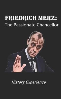 Friedrich Merz: The Passionate Chancellor - History Experience - cover