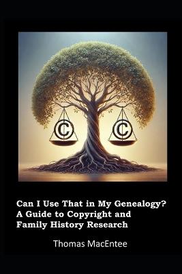 Can I Use That In My Genealogy? A Guide to Copyright and Family History Research - Thomas Macentee - cover