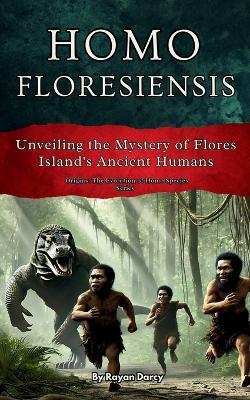 Homo floresiensis: Unveiling the Mystery of Flores Island's Ancient Humans - Rayan Darcy - cover