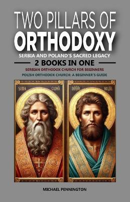 Two Pillars of Orthodoxy: Serbia and Poland's Sacred Legacy: 2 Books in One: Serbian Orthodox Church for Beginners, Polish Orthodox Church: A Beginner's Guide - Michael Pennington - cover