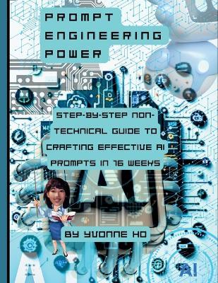 Prompt Engineering Power: Step by Step Non Technical Guide to Crafting Effective AI Prompts in 16 Weeks - Yvonne Ho - cover