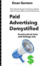 Paid Advertising Demystified: Boosting Book Sales with Strategic Ads (The Ultimate Guide to Enhancing Book Sales through Effective Paid Advertising)
