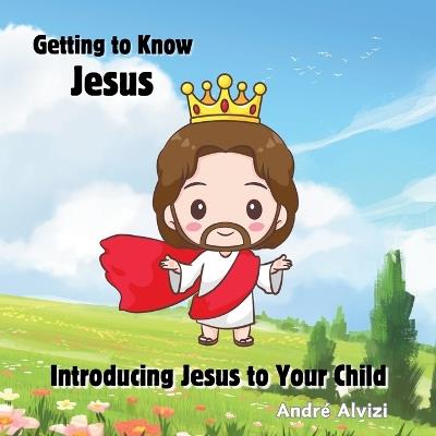 Getting to Know Jesus: Introducing Jesus to Your Child - André Alvizi - cover