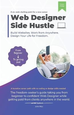 Web Designer Side Hustle: Build No-Code websites. Work from anywhere. And design your life for freedom. - John Mac - cover